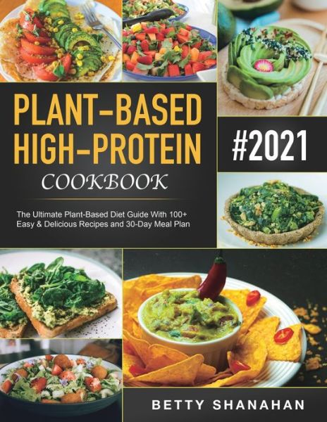 Cover for Betty Shanahan · Plant-Based High-Protein Cookbook: The Ultimate Plant-Based Diet Guide With 100+ Easy &amp; Delicious Recipes and 30-Day Meal Plan (Paperback Book) (2020)