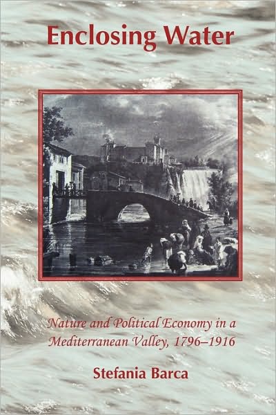 Cover for Stefania Barca · Enclosing Water: Nature and Political Economy in a Mediterranean Valley 1796-1916 (Hardcover Book) (2010)