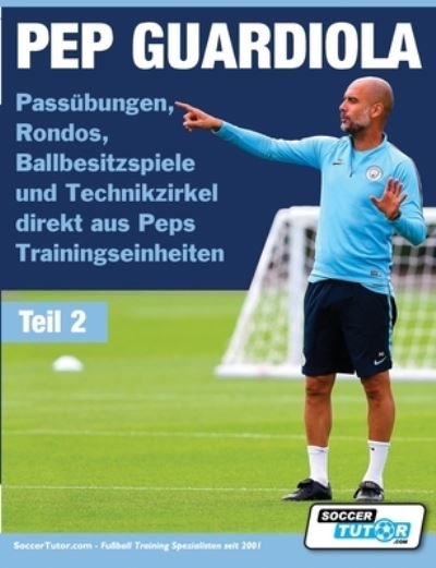 Cover for Soccertutor Com · PEP GUARDIOLA - Passübungen, Rondos, Ballbesitzspiele und Technikzirkel Direkt Aus Peps Trainingseinheiten (Bog) (2022)