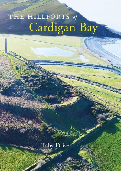 Cover for Toby Driver · The Hillforts of Cardigan Bay: Discovering the Iron Age communities of Ceredigion (Paperback Book) [2 Revised edition] (2021)