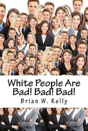 Cover for Brian W Kelly · White People Are Bad! Bad! Bad! (Paperback Book) (2018)