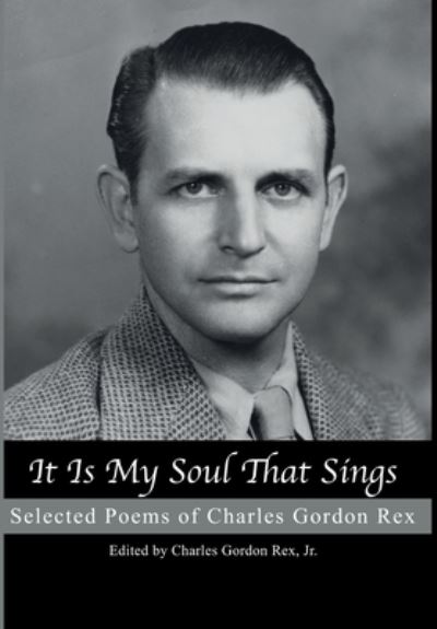 Cover for Charles Gordon Rex · It is My Soul that Sings: Selected Poems of Charles Gordon Rex (Hardcover Book) (2021)