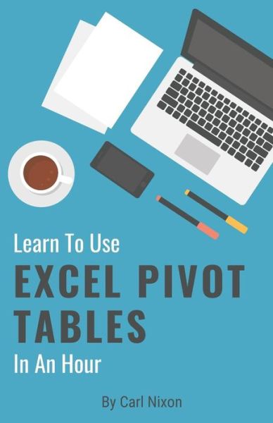 Cover for Carl Nixon · Learn To Use Excel Pivot Tables In An Hour (Paperback Book) (2018)