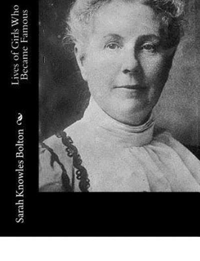 Lives of Girls Who Became Famous - Sarah Knowles Bolton - Boeken - Createspace Independent Publishing Platf - 9781982010560 - 26 december 2017