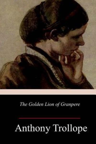 The Golden Lion of Granpere - Anthony Trollope - Livres - Createspace Independent Publishing Platf - 9781986380560 - 15 mars 2018