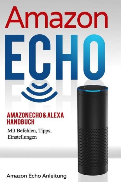 Cover for Stefan Bauer · Amazon Echo Amazon Echo &amp; Alexa Handbuch mit Befehlen, Tipps, Einstellungen (Taschenbuch) (2018)