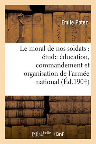 Le Moral De Nos Soldats: Étude Sur Éducation, Commandement et Organisation De L'armée Nationale - Potez-e - Livres - HACHETTE LIVRE-BNF - 9782013450560 - 1 octobre 2014