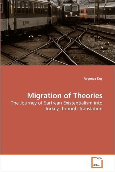Cover for Ay?enaz Ko? · Migration of Theories: the Journey of Sartrean Existentialism into Turkey Through Translation (Paperback Book) (2010)