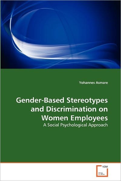Cover for Yohannes Asmare · Gender-based Stereotypes and Discrimination on Women Employees: a Social Psychological Approach (Taschenbuch) (2010)