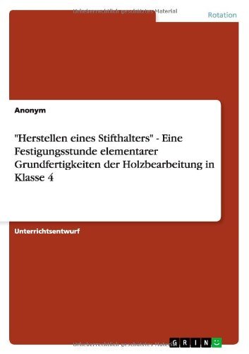 "Herstellen Eines Stifthalters" - Eine Festigungsstunde Elementarer Grundfertigkeiten Der Holzbearbeitung in Klasse 4 - Anonym - Bøger - GRIN Verlag - 9783656366560 - 15. marts 2013