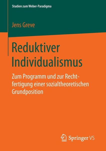 Cover for Jens Greve · Reduktiver Individualismus: Zum Programm Und Zur Rechtfertigung Einer Sozialtheoretischen Grundposition - Studien Zum Weber-Paradigma (Paperback Book) [2015 edition] (2015)