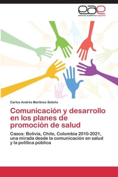 Cover for Carlos Andrés Martínez Beleño · Comunicación Y Desarrollo en Los Planes De Promoción De Salud: Casos: Bolivia, Chile, Colombia 2010-2021, Una Mirada Desde La Comunicación en Salud Y La Política Pública (Paperback Book) [Spanish edition] (2014)