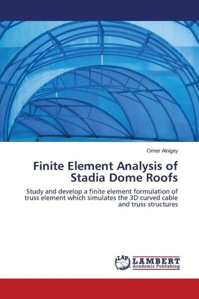 Cover for Omer Alnigey · Finite Element Analysis of Stadia Dome Roofs: Study and Develop a Finite Element Formulation of Truss Element Which Simulates the 3D Curved Cable and Truss Structures (Paperback Bog) (2014)