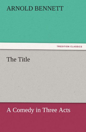 Cover for Arnold Bennett · The Title: a Comedy in Three Acts (Tredition Classics) (Paperback Book) (2011)