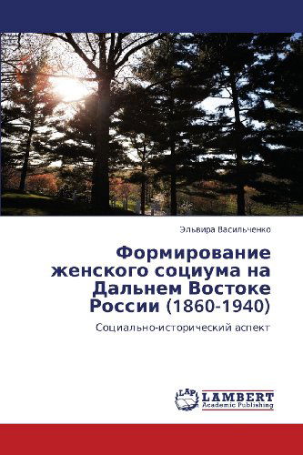 Formirovanie Zhenskogo Sotsiuma Na Dal'nem Vostoke Rossii (1860-1940): Sotsial'no-istoricheskiy Aspekt - El'vira Vasil'chenko - Bøger - LAP LAMBERT Academic Publishing - 9783846516560 - October 7, 2011