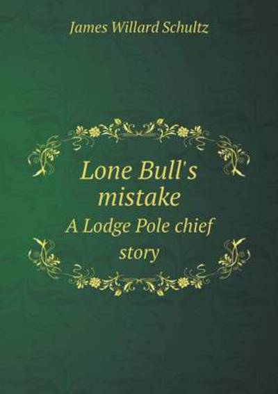 Lone Bull's Mistake a Lodge Pole Chief Story - James Willard Schultz - Książki - Book on Demand Ltd. - 9785519380560 - 3 marca 2015