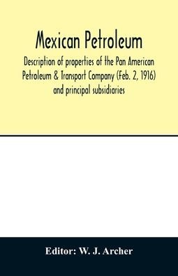Cover for W J Archer · Mexican petroleum, description of properties of the Pan American Petroleum &amp; Transport Company (Feb. 2, 1916) and principal subsidiaries (Paperback Book) (2020)