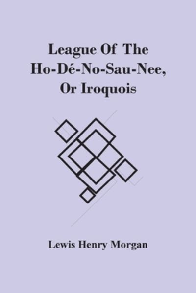 Cover for Lewis Henry Morgan · League Of The Ho-De-No-Sau-Nee, Or Iroquois (Paperback Book) (2021)