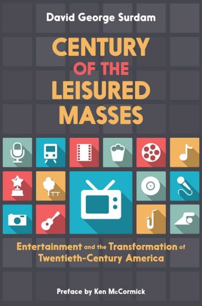 Cover for Surdam, David George (Associate Professor of Economics, Associate Professor of Economics, University of Northern Iowa) · Century of the Leisured Masses: Entertainment and the Transformation of Twentieth-Century America (Hardcover Book) (2015)