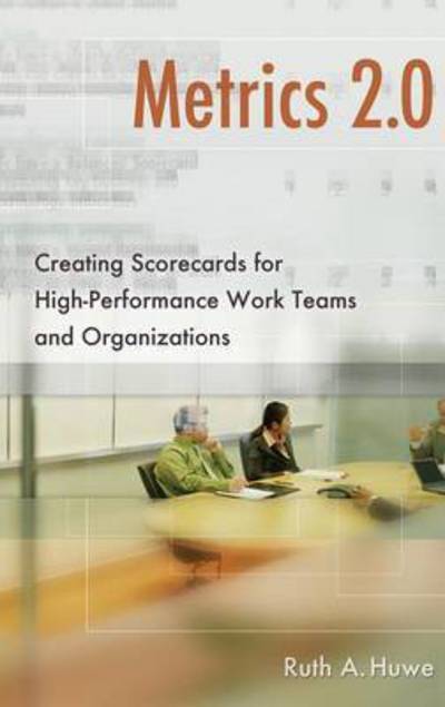 Cover for Ruth A. Huwe · Metrics 2.0: Creating Scorecards for High-Performance Work Teams and Organizations (Hardcover Book) (2010)