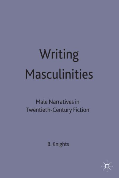 Cover for Ben Knights · Writing Masculinities: Male Narratives in Twentieth-Century Fiction (Hardcover Book) (1999)