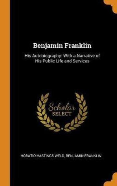 Cover for H Hastings Weld · Benjamin Franklin : His Autobiography With a Narrative of His Public Life and Services (Hardcover Book) (2018)