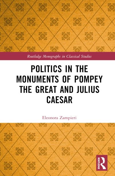 Cover for Zampieri, Eleonora (University of Padua, Italy.) · Politics in the Monuments of Pompey the Great and Julius Caesar - Routledge Monographs in Classical Studies (Hardcover Book) (2022)