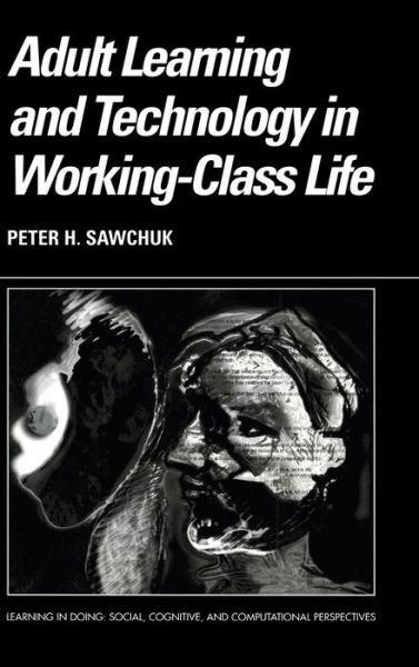 Cover for Sawchuk, Peter (University of Toronto) · Adult Learning and Technology in Working-Class Life - Learning in Doing: Social, Cognitive and Computational Perspectives (Hardcover bog) (2003)