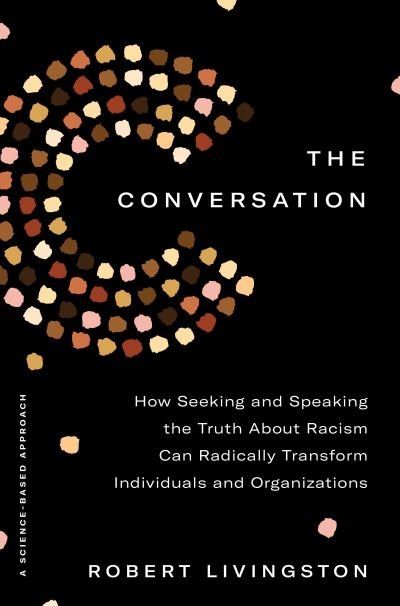 Cover for Robert Livingston · The Conversation: How Seeking and Speaking the Truth About Racism Can Radically Transform Individuals and Organizations (Hardcover Book) (2021)