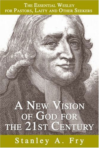 Cover for Stanley Fry · A New Vision of God for the 21st Century: the Essential Wesley for Pastors, Laity and Other Seekers (Paperback Book) (2005)