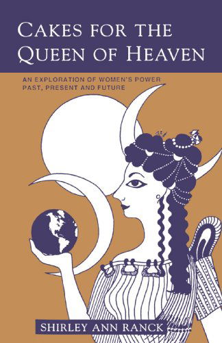 Cakes for the Queen of Heaven: an Exploration of Women's Power Past, Present and Future - Shirley Ranck - Books - Authors Choice Press - 9780595388561 - May 10, 2006