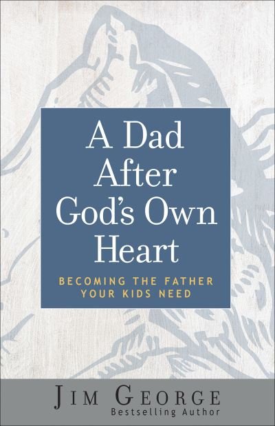 Cover for Jim George · A Dad After God's Own Heart Becoming the Father Your Kids Need (Paperback Book) (2019)