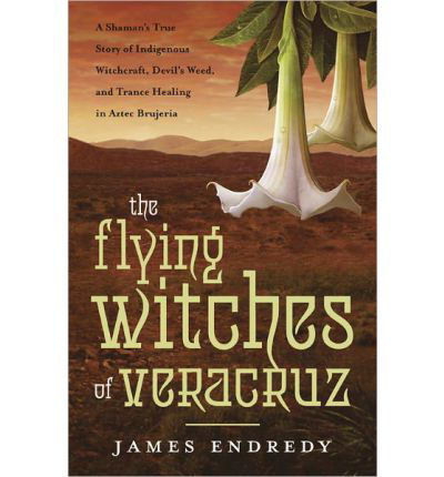 Cover for James Endredy · The Flying Witches of Veracruz: A Shaman's True Story of Indigenous Witchcraft, Devil's Weed, and Trance Healing in Aztec Brujeria (Paperback Bog) (2011)