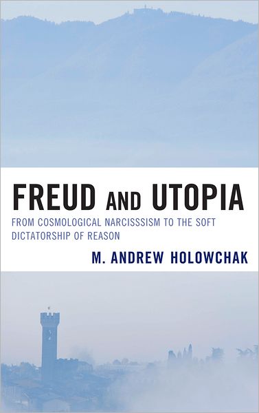 Cover for M. Andrew Holowchak · Freud and Utopia: From Cosmological Narcissism to the Soft Dictatorship of Reason (Hardcover Book) (2011)