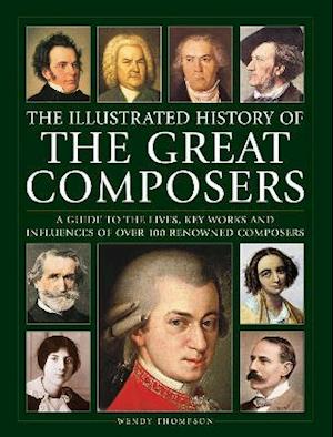 Cover for Wendy Thompson · Great Composers, The Illustrated History of: A guide to the lives, key works and influences of over 100 renowned composers (Hardcover Book) (2022)