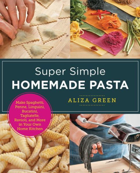 Cover for Aliza Green · Super Simple Homemade Pasta: Make Spaghetti, Penne, Linguini, Bucatini, Tagliatelle, Ravioli, and More in Your Own Home Kitchen - New Shoe Press (Pocketbok) (2022)