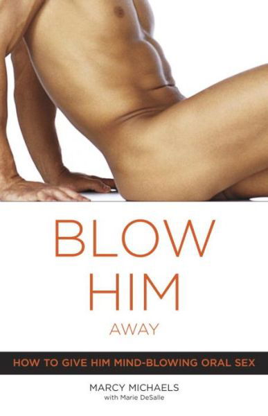 Blow Him Away: How to Give Him Mind-Blowing Oral Sex - Marcy Michaels - Böcker - Broadway Books (A Division of Bantam Dou - 9780767916561 - 28 december 2004