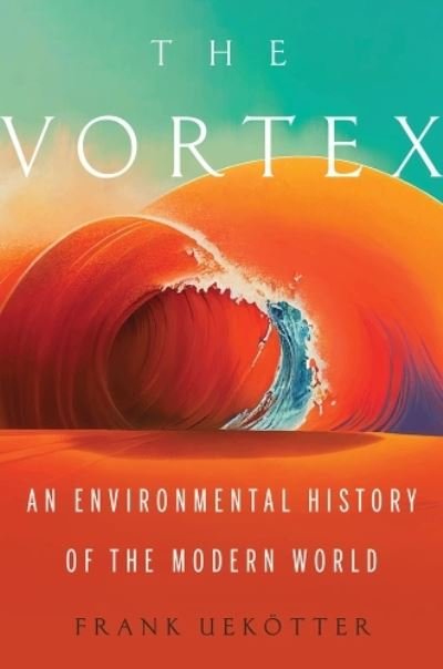 Cover for Frank Uekotter · The Vortex: An Environmental History of the Modern World (Hardcover bog) (2023)