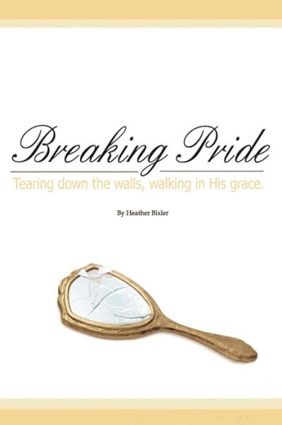 Heather Bixler · Breaking Pride - Tearing Down Walls, Walking in His Grace (Paperback Book) (2012)