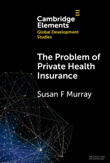 Cover for Murray, Susan F. (King’s College London) · The Problem of Private Health Insurance: Insights from Middle-Income Countries - Elements in Global Development Studies (Hardcover Book) (2024)