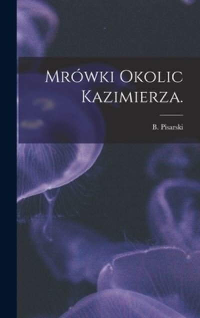 Cover for B Pisarski · Mrowki Okolic Kazimierza. (Gebundenes Buch) (2021)