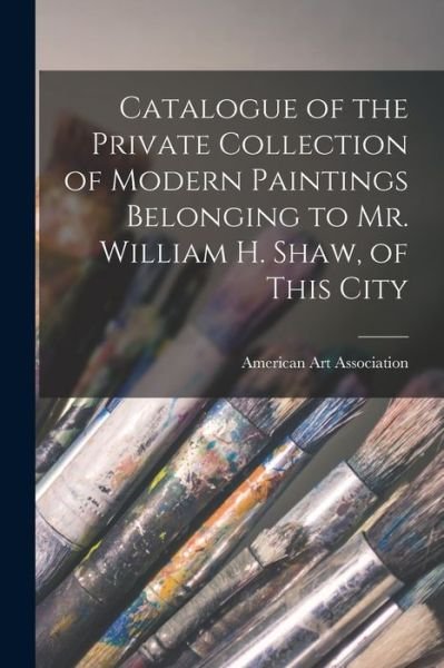 Cover for American Art Association · Catalogue of the Private Collection of Modern Paintings Belonging to Mr. William H. Shaw, of This City (Pocketbok) (2021)