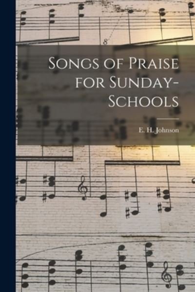 Cover for E H (Elias Henry) 1841-1906 Johnson · Songs of Praise for Sunday-schools (Paperback Book) (2021)