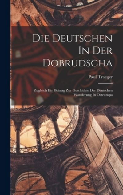 Cover for Traeger Paul · Die Deutschen in der Dobrudscha; Zugleich ein Beitrag Zur Geschichte der Deutschen Wanderung in Osteuropa (Bog) (2022)