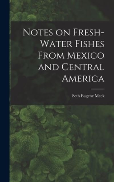 Cover for Meek Seth Eugene · Notes on Fresh-Water Fishes from Mexico and Central America (Bok) (2022)