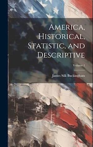 Cover for James Silk Buckingham · America, Historical, Statistic, and Descriptive; Volume 1 (Book) (2023)