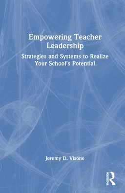 Cover for Visone, Jeremy D. (Central Connecticut State University, USA) · Empowering Teacher Leadership: Strategies and Systems to Realize Your School’s Potential (Hardcover Book) (2021)