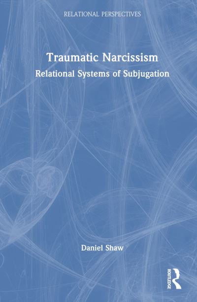 Cover for Daniel Shaw · Traumatic Narcissism: Relational Systems of Subjugation - Relational Perspectives Book Series (Hardcover Book) (2025)