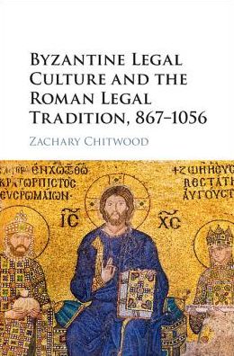 Cover for Chitwood, Zachary (Johannes Gutenberg Universitat Mainz, Germany) · Byzantine Legal Culture and the Roman Legal Tradition, 867–1056 (Hardcover Book) (2017)