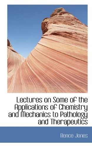 Cover for Bence Jones · Lectures on Some of the Applications of Chemistry and Mechanics to Pathology and Therapeutics (Taschenbuch) (2009)